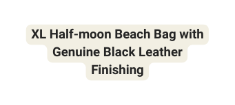 XL Half moon Beach Bag with Genuine Black Leather Finishing